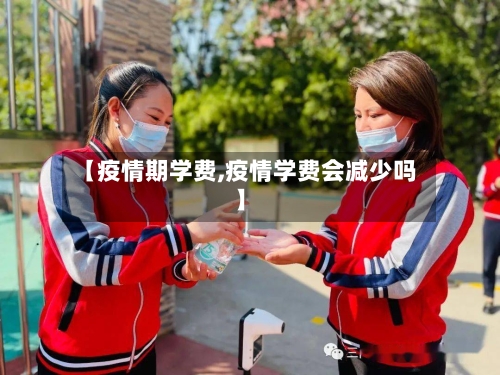 【疫情期学费,疫情学费会减少吗】