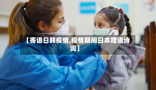 【寄语日韩疫情,疫情期间日本赠语诗词】