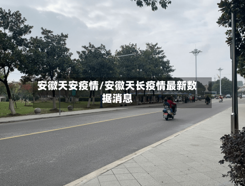安徽天安疫情/安徽天长疫情最新数据消息