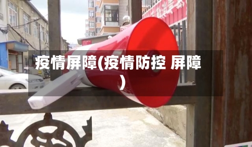 疫情屏障(疫情防控 屏障)