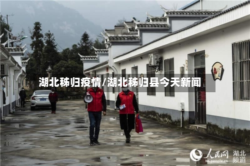 湖北秭归疫情/湖北秭归县今天新闻