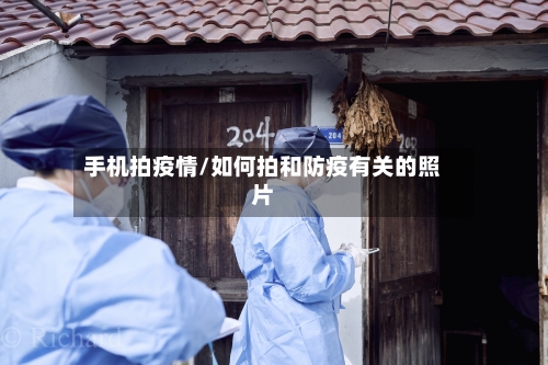 手机拍疫情/如何拍和防疫有关的照片