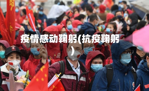 疫情感动鞠躬(抗疫鞠躬)