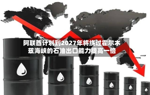 阿联酋计划到2027年将绕过霍尔木兹海峡的石油出口能力提高一倍