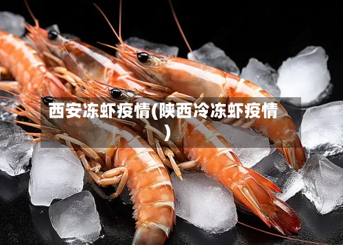 西安冻虾疫情(陕西冷冻虾疫情)
