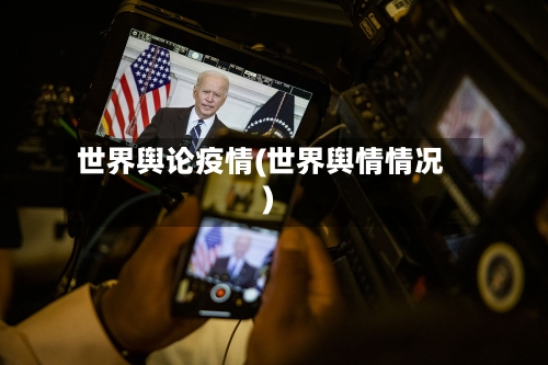 世界舆论疫情(世界舆情情况)