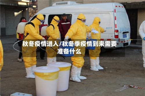 秋冬疫情进入/秋冬季疫情到来需要准备什么