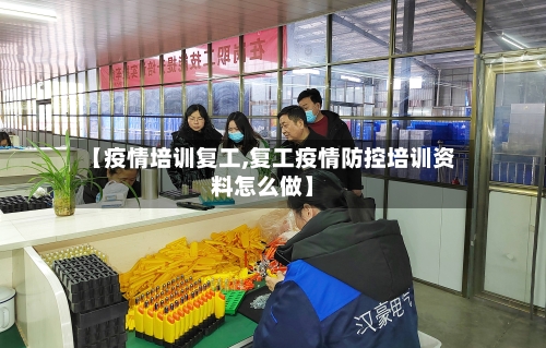 【疫情培训复工,复工疫情防控培训资料怎么做】