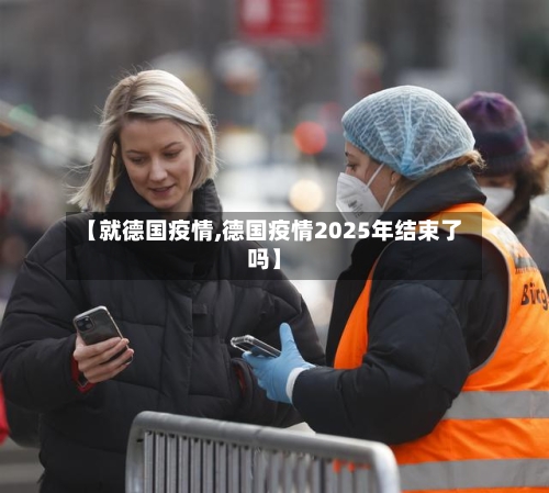 【就德国疫情,德国疫情2025年结束了吗】
