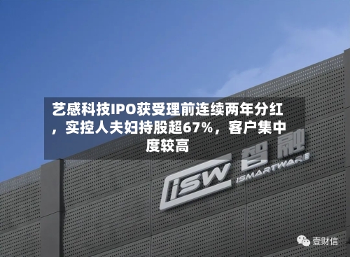 艺感科技IPO获受理前连续两年分红，实控人夫妇持股超67%，客户集中度较高