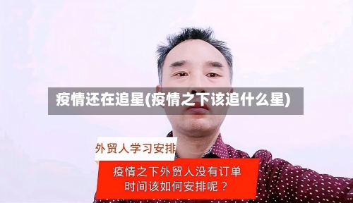 疫情还在追星(疫情之下该追什么星)