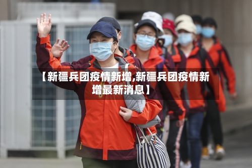 【新疆兵团疫情新增,新疆兵团疫情新增最新消息】