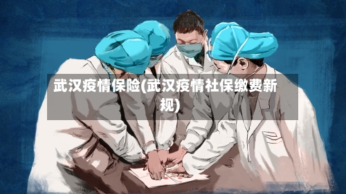 武汉疫情保险(武汉疫情社保缴费新规)-第1张图片