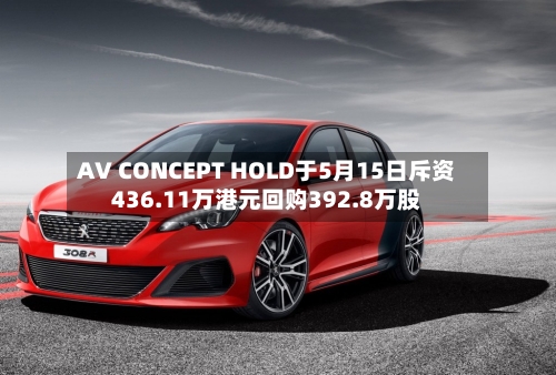 AV CONCEPT HOLD于5月15日斥资436.11万港元回购392.8万股-第1张图片