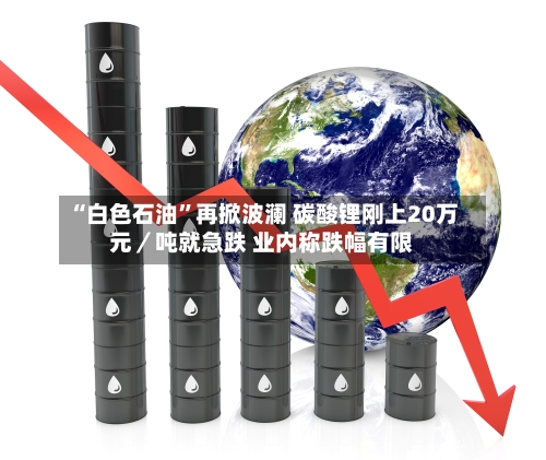 “白色石油”再掀波澜 碳酸锂刚上20万元／吨就急跌 业内称跌幅有限