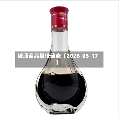 碳源商品报价动态（2026-05-17）-第1张图片