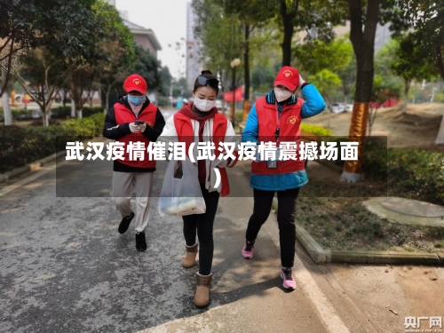 武汉疫情催泪(武汉疫情震撼场面)