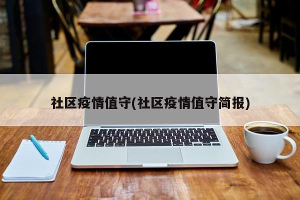 社区疫情值守(社区疫情值守简报)