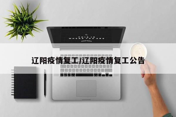 辽阳疫情复工/辽阳疫情复工公告