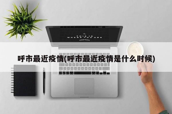 呼市最近疫情(呼市最近疫情是什么时候)